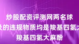 炒股配资评测网两名球员涉及的违规物质均是羧基四氢大麻酚