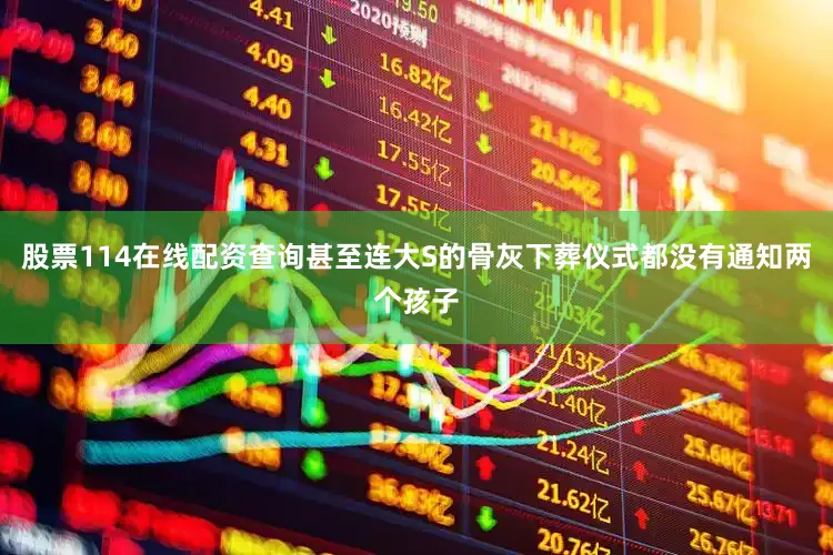 股票114在线配资查询甚至连大S的骨灰下葬仪式都没有通知两个孩子