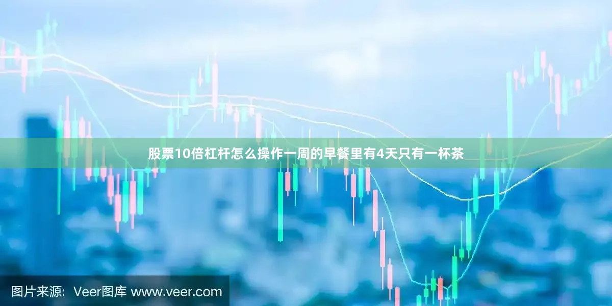 股票10倍杠杆怎么操作一周的早餐里有4天只有一杯茶