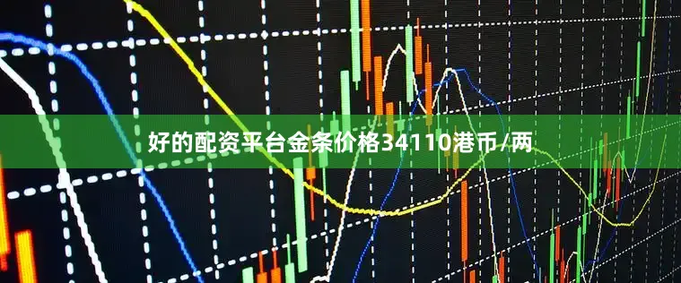 好的配资平台金条价格34110港币/两