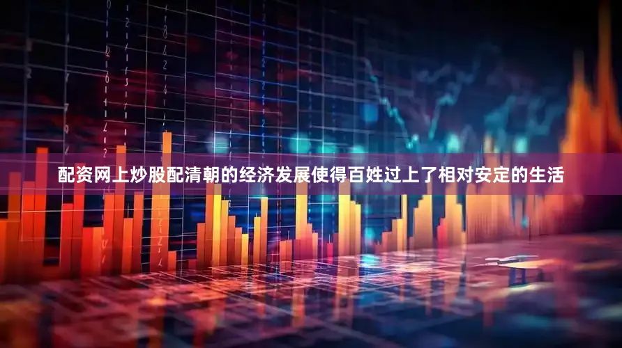 配资网上炒股配清朝的经济发展使得百姓过上了相对安定的生活