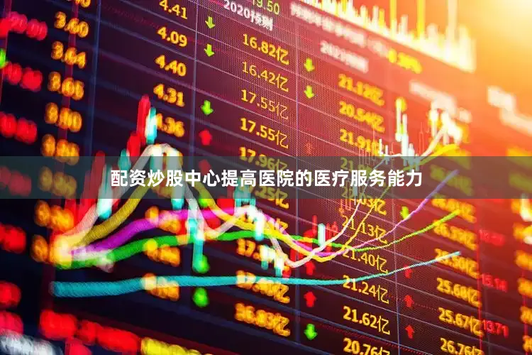 配资炒股中心提高医院的医疗服务能力