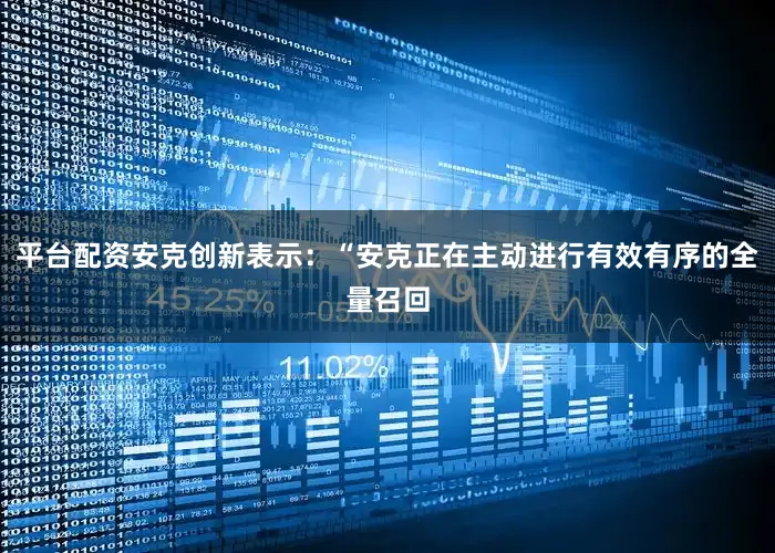 平台配资安克创新表示：“安克正在主动进行有效有序的全量召回