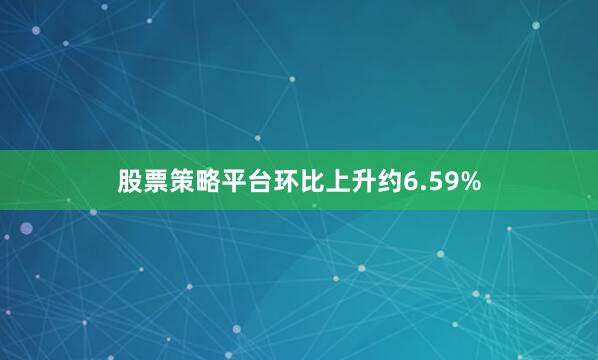 股票策略平台环比上升约6.59%
