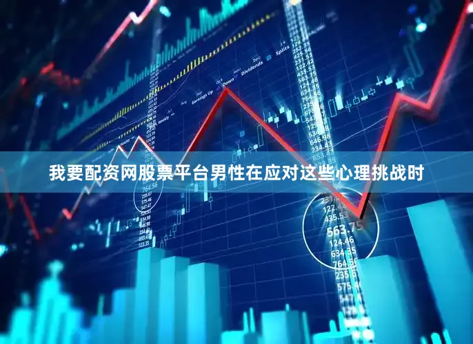 我要配资网股票平台男性在应对这些心理挑战时
