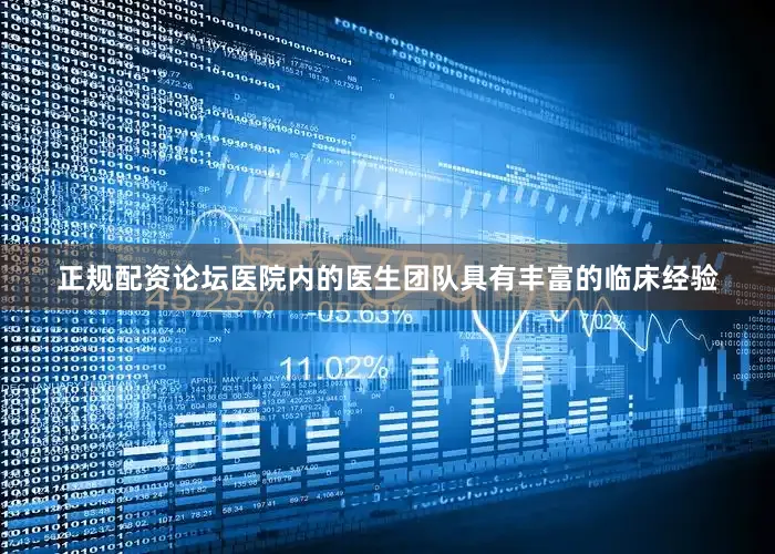正规配资论坛医院内的医生团队具有丰富的临床经验