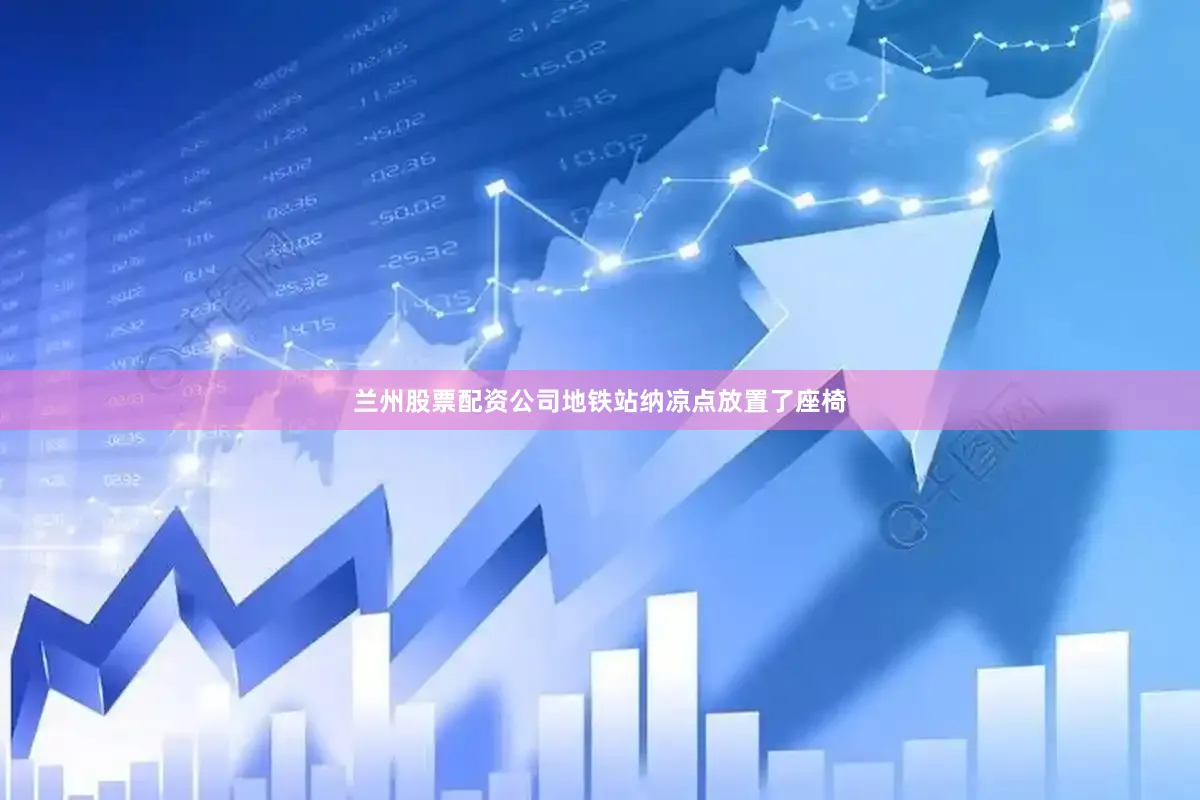 兰州股票配资公司地铁站纳凉点放置了座椅