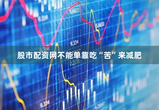 股市配资网不能单靠吃“苦”来减肥