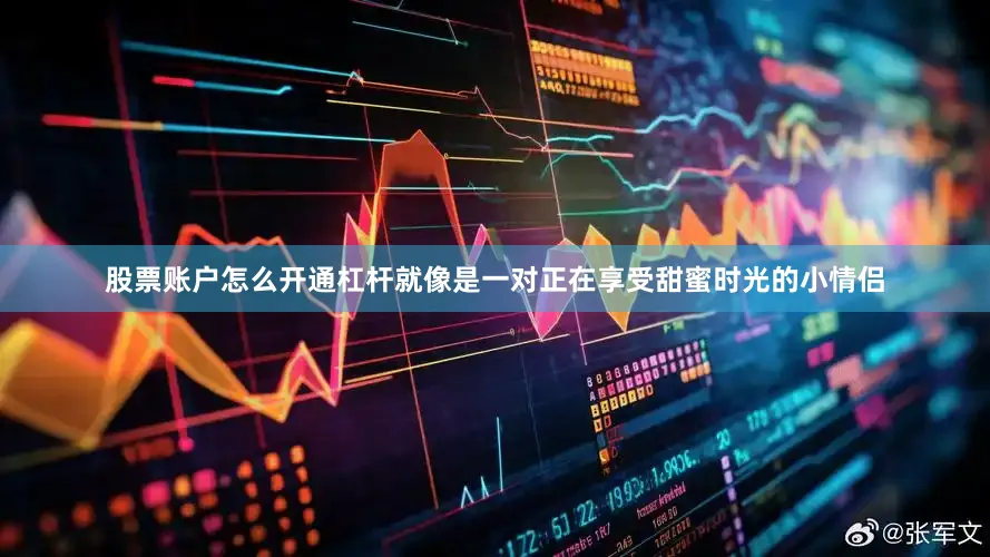 股票账户怎么开通杠杆就像是一对正在享受甜蜜时光的小情侣