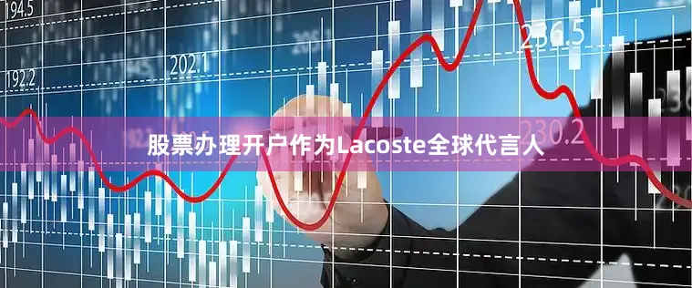 股票办理开户作为Lacoste全球代言人