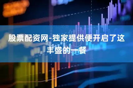 股票配资网-独家提供便开启了这丰盛的一餐