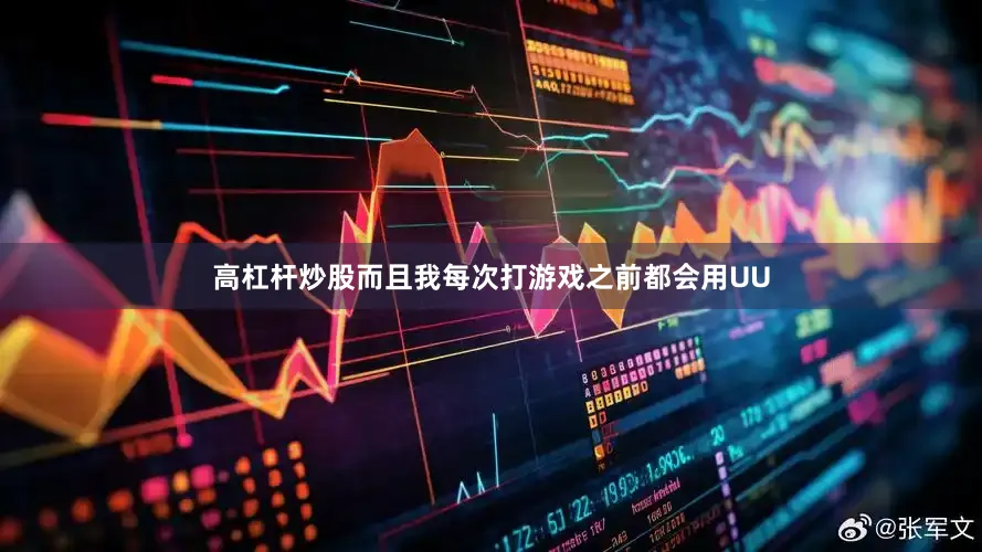 高杠杆炒股而且我每次打游戏之前都会用UU
