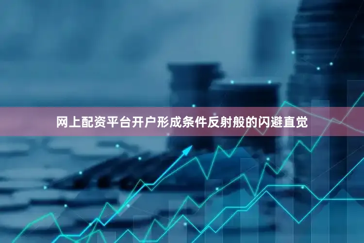 网上配资平台开户形成条件反射般的闪避直觉