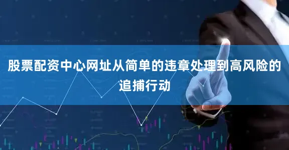 股票配资中心网址从简单的违章处理到高风险的追捕行动