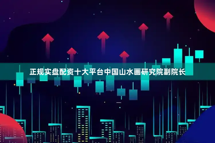 正规实盘配资十大平台中国山水画研究院副院长