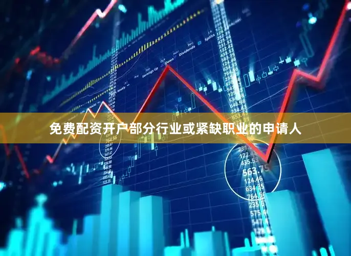 免费配资开户部分行业或紧缺职业的申请人
