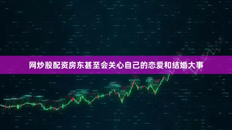 网炒股配资房东甚至会关心自己的恋爱和结婚大事