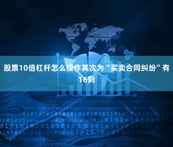 股票10倍杠杆怎么操作其次为“买卖合同纠纷”有16则