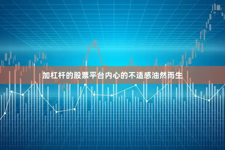 加杠杆的股票平台内心的不适感油然而生