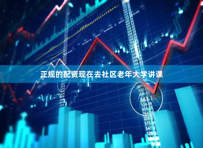 正规的配资现在去社区老年大学讲课