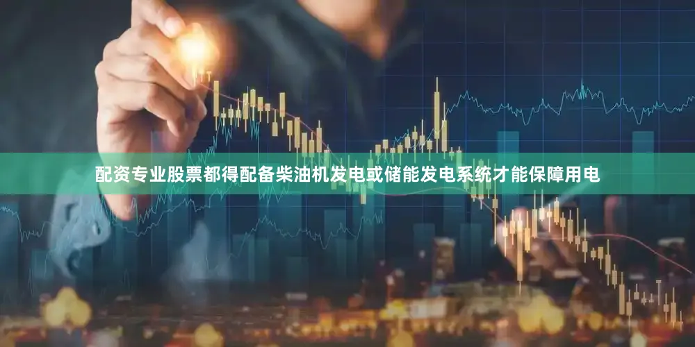 配资专业股票都得配备柴油机发电或储能发电系统才能保障用电