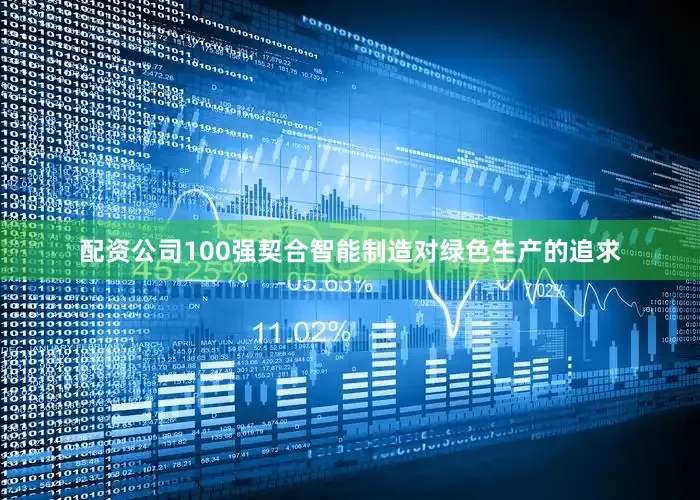 配资公司100强契合智能制造对绿色生产的追求