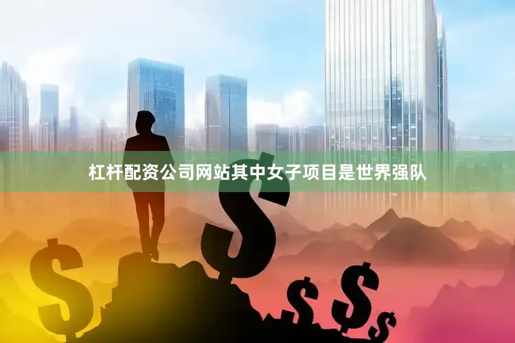 杠杆配资公司网站其中女子项目是世界强队