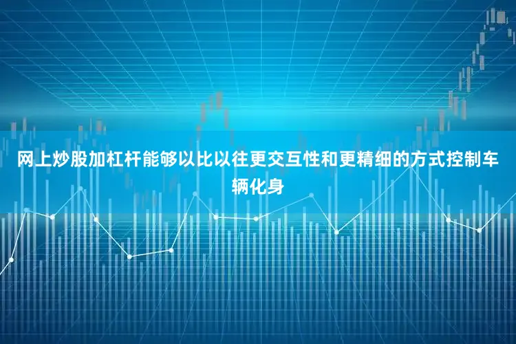 网上炒股加杠杆能够以比以往更交互性和更精细的方式控制车辆化身