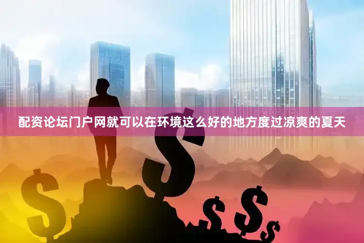 配资论坛门户网就可以在环境这么好的地方度过凉爽的夏天