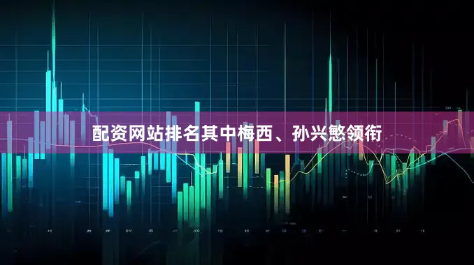 配资网站排名其中梅西、孙兴慜领衔