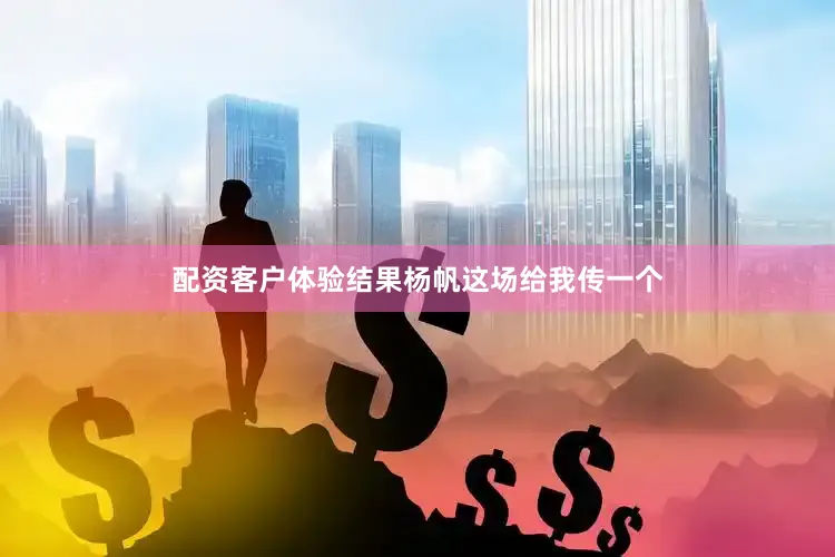 配资客户体验结果杨帆这场给我传一个