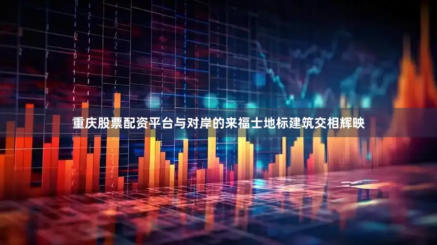 重庆股票配资平台与对岸的来福士地标建筑交相辉映