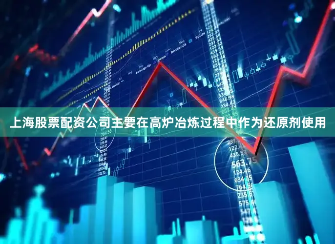 上海股票配资公司主要在高炉冶炼过程中作为还原剂使用