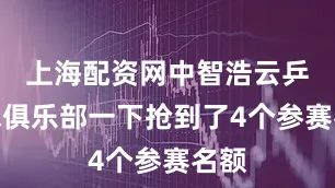 上海配资网中智浩云乒乓球俱乐部一下抢到了4个参赛名额