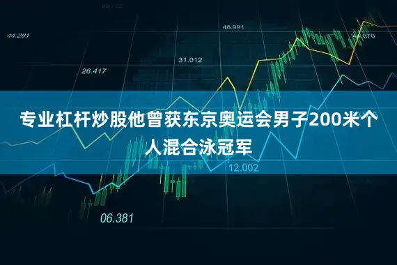 专业杠杆炒股他曾获东京奥运会男子200米个人混合泳冠军