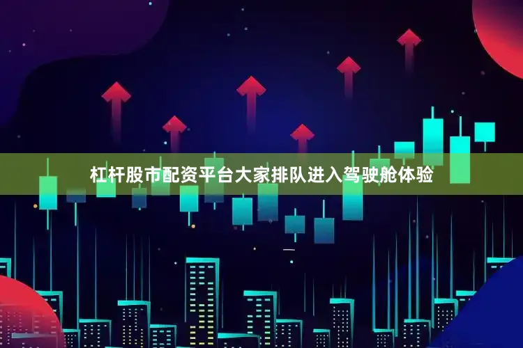 杠杆股市配资平台大家排队进入驾驶舱体验