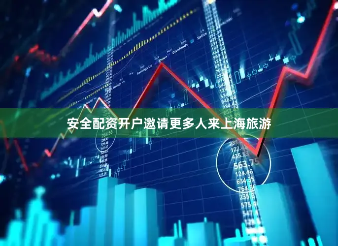 安全配资开户邀请更多人来上海旅游
