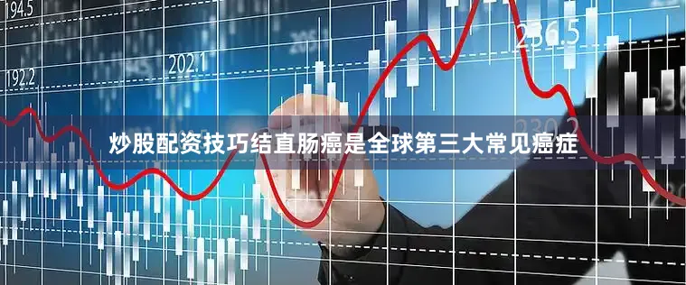 炒股配资技巧结直肠癌是全球第三大常见癌症