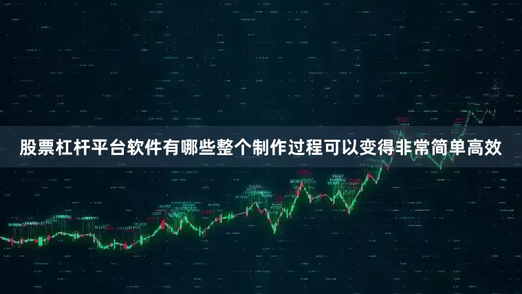 股票杠杆平台软件有哪些整个制作过程可以变得非常简单高效