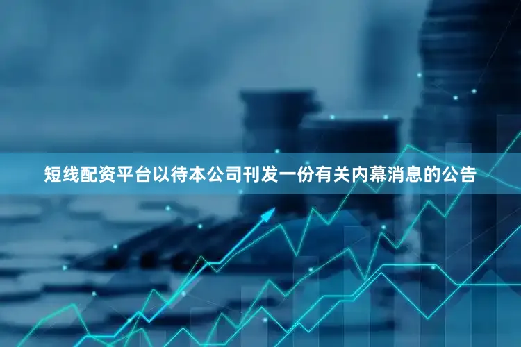 短线配资平台以待本公司刊发一份有关内幕消息的公告