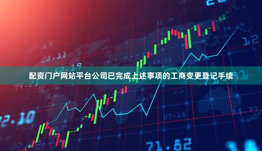 配资门户网站平台公司已完成上述事项的工商变更登记手续