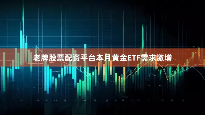 老牌股票配资平台本月黄金ETF需求激增