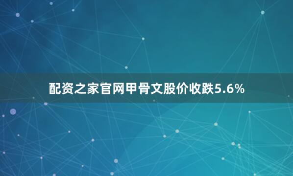 配资之家官网　　甲骨文股价收跌5.6%