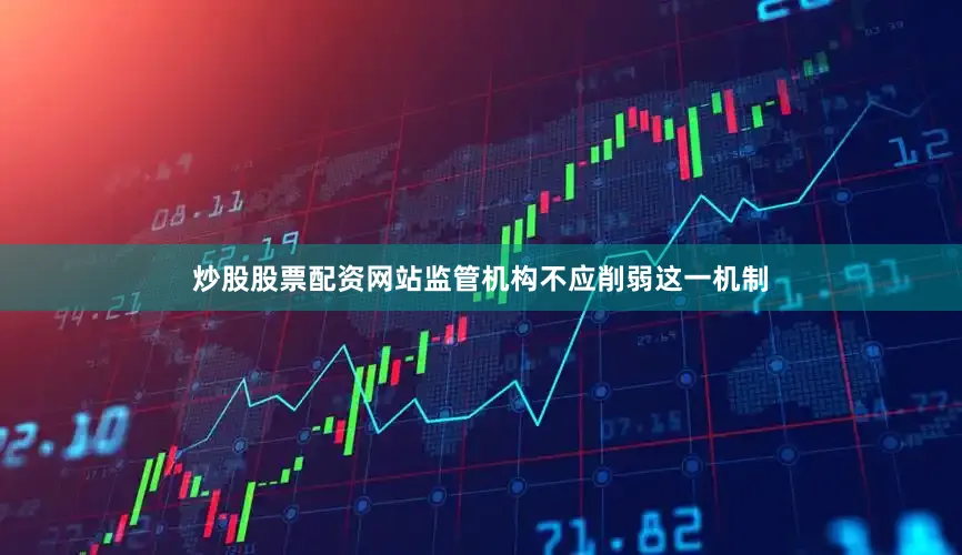 炒股股票配资网站监管机构不应削弱这一机制