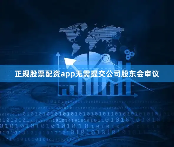 正规股票配资app无需提交公司股东会审议