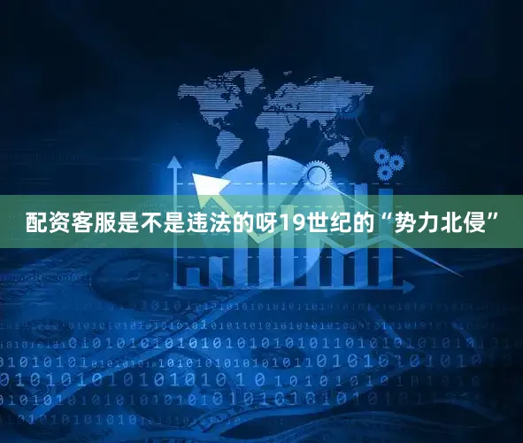 配资客服是不是违法的呀19世纪的“势力北侵”