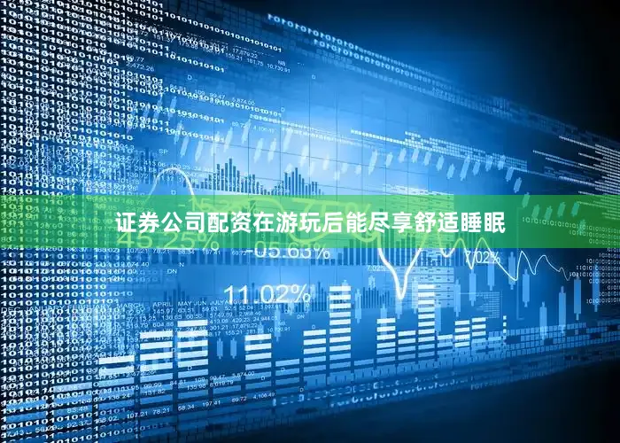 证券公司配资在游玩后能尽享舒适睡眠