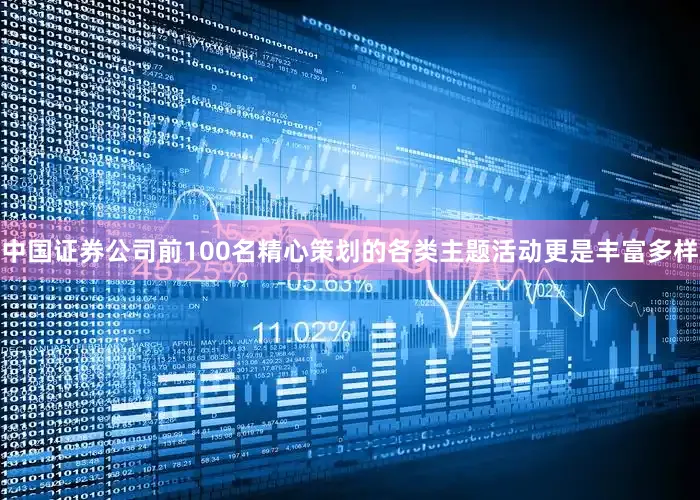 中国证券公司前100名精心策划的各类主题活动更是丰富多样