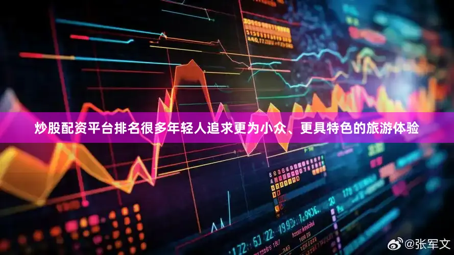 炒股配资平台排名很多年轻人追求更为小众、更具特色的旅游体验