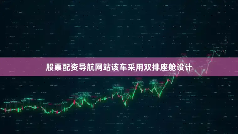 股票配资导航网站该车采用双排座舱设计